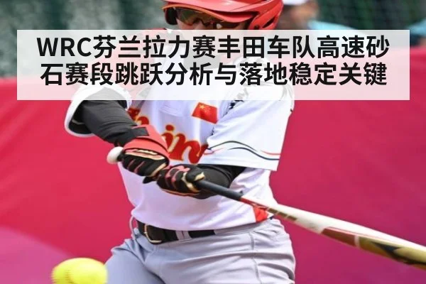 WRC芬兰拉力赛丰田车队高速砂石赛段跳跃分析与落地稳定关键